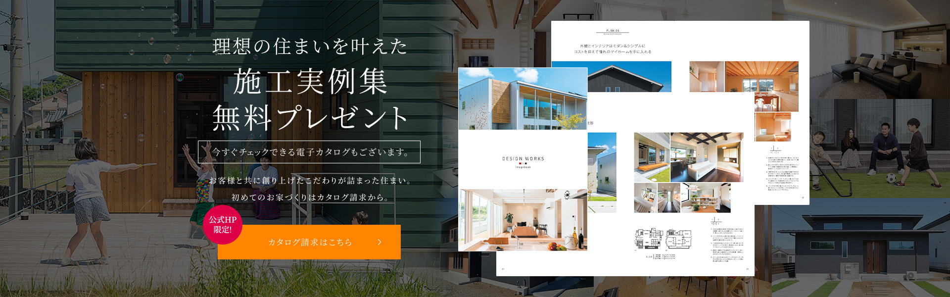 理想の住まいを叶えた施工事例集無料プレゼント 今すぐチェックできる電子カタログもございます。