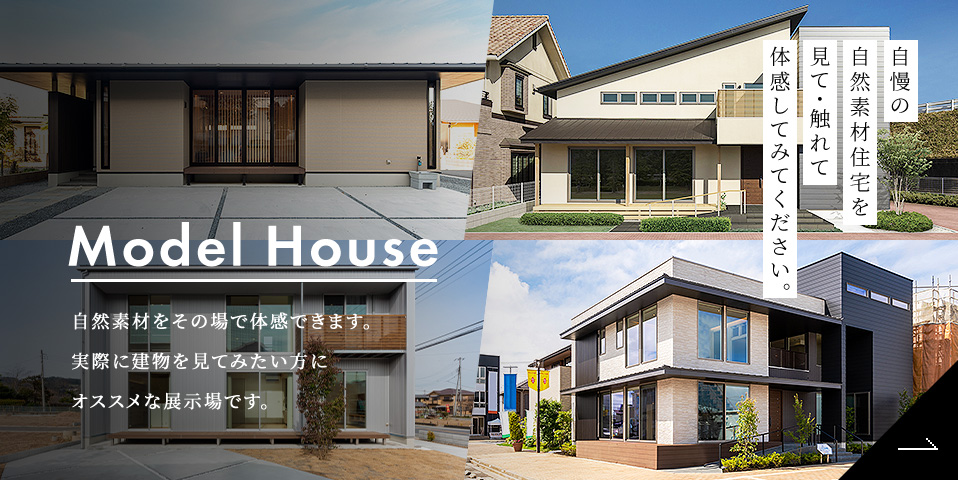 Model House 自慢の自然素材住宅を見て・触れて体感してみてください。