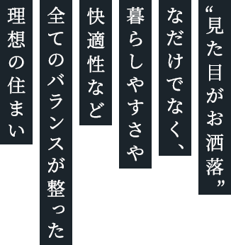 “見た目がお洒落なだけでなく、暮らしやすさや快適性など全てのバランスが整った理想の住まい”