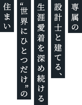 専属の設計士と建てる、生涯愛着を深め続ける“世界にひとつだけ”の住まい”