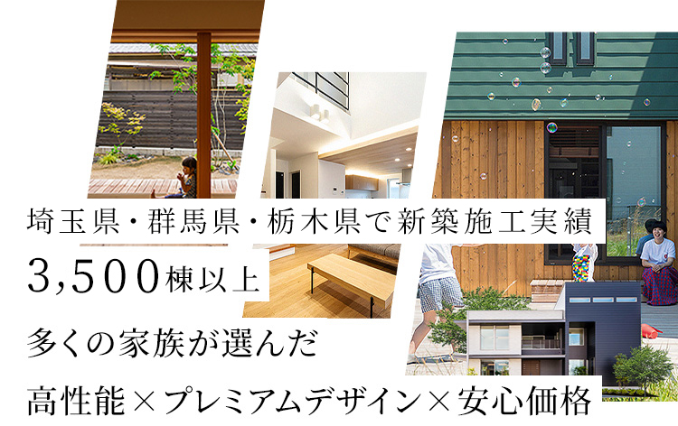 埼玉県・群馬県・栃木県で新築施工実績3,500棟以上 多くの家族が選んだ 高性能×プレミアムデザイン×安心価格