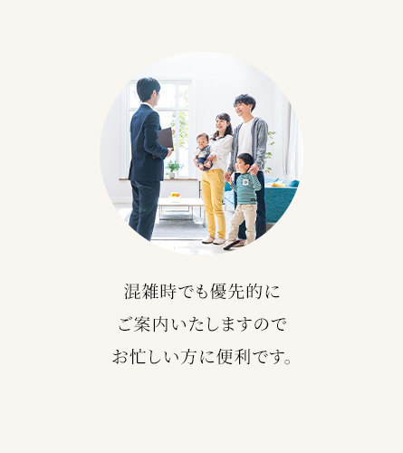 混雑時でも優先的にご案内いたしますのでお忙しい方に便利です。