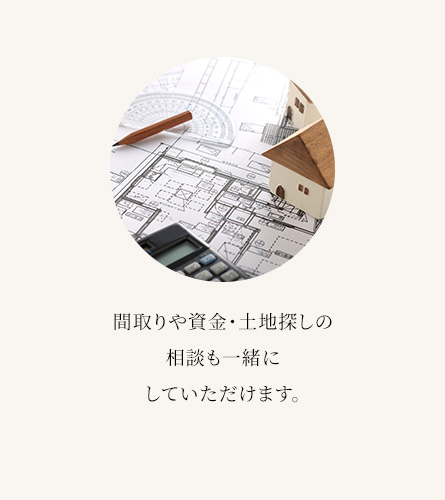 間取りや資金・土地探しの相談も一緒にしていただけます。