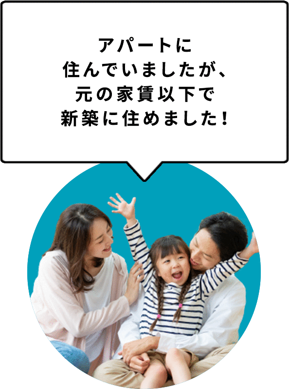 アパートに住んでいましたが、元の家賃以下で新築に住めました！
