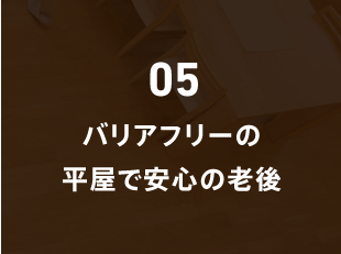 05 バリアフリーの平屋で安心の老後