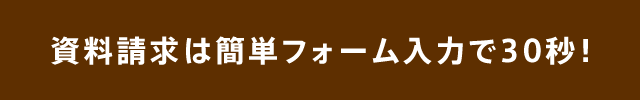 資料請求は簡単フォーム入力で30秒！