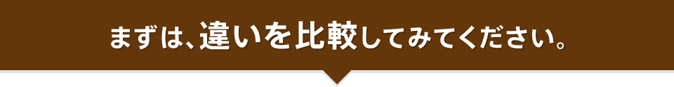 まずは、違いを比較してみてください。