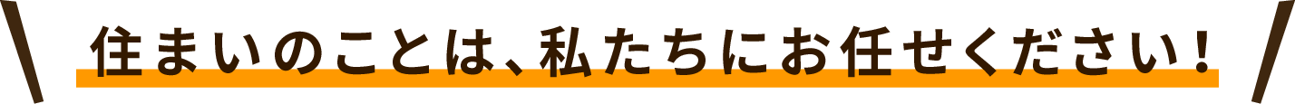 住まいのことは私たちにお任せください！