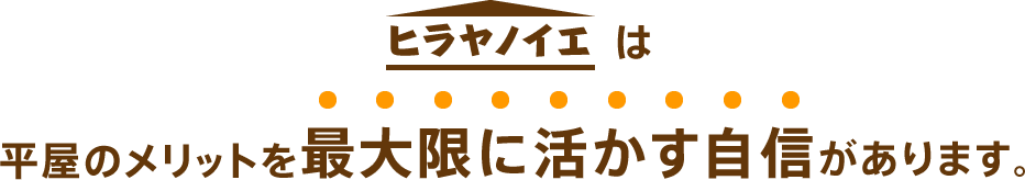 ヒラヤノイエは平屋のメリットを最大限に活かす自信があります。