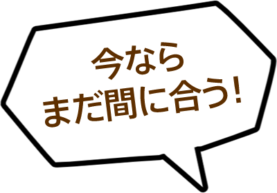 今ならまだ間に合う!
