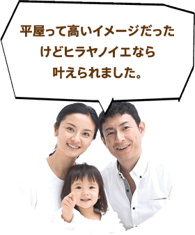 平屋って高いイメージだったけどヒラヤノイエの平屋なら叶えられました。
