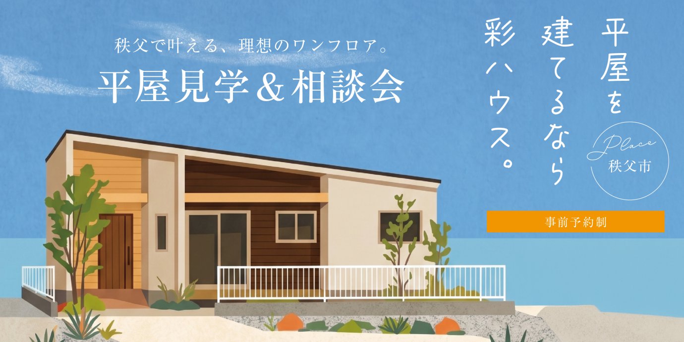 【秩父市】平屋を建てるなら彩ハウス。平屋見学＆相談会開催！～来場キャンペーン実施中～