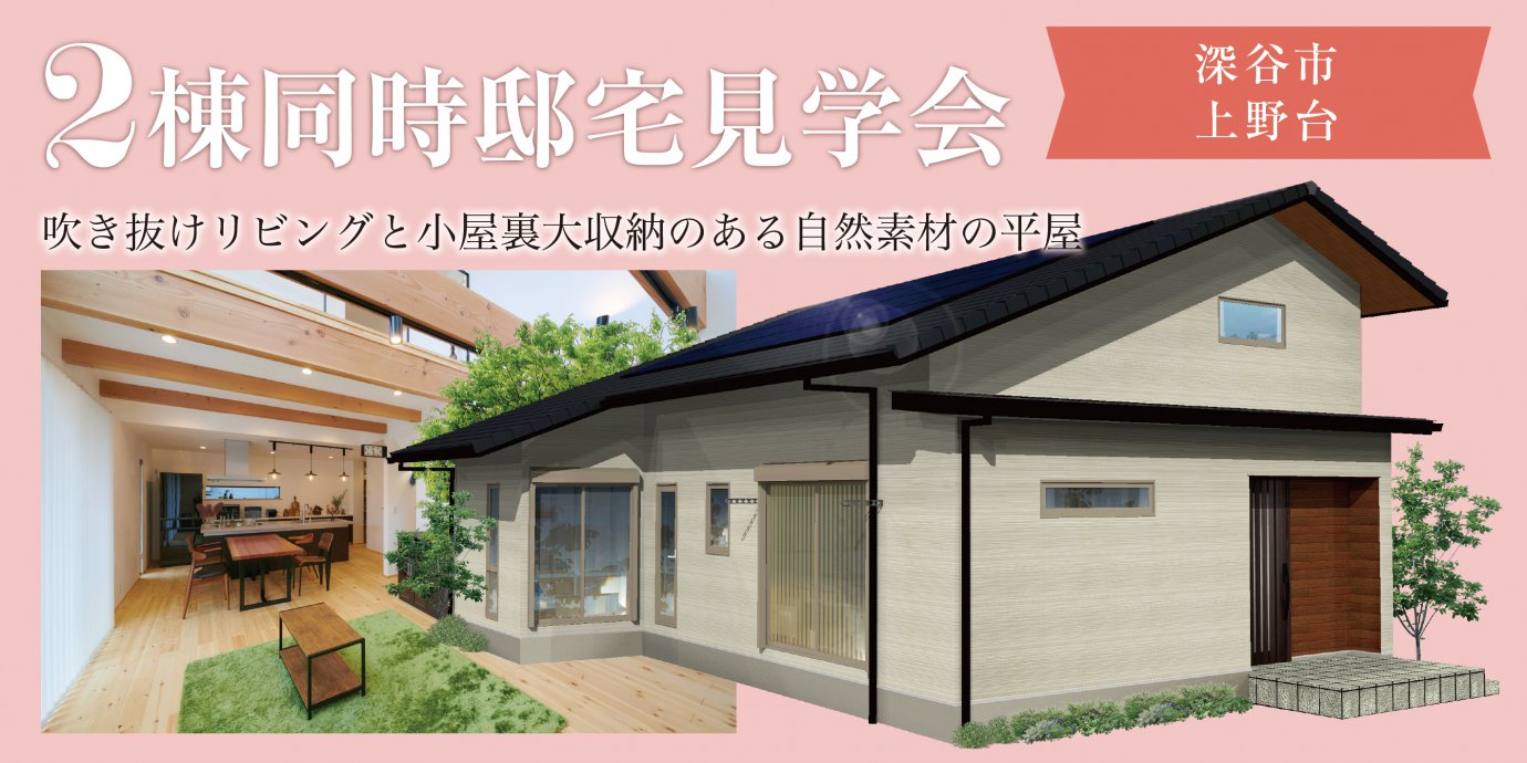 【深谷市】2棟同時完成邸見学会開催!深谷市上野台~吹き抜けリビングと 小屋裏大収納のある自然素材の平屋~