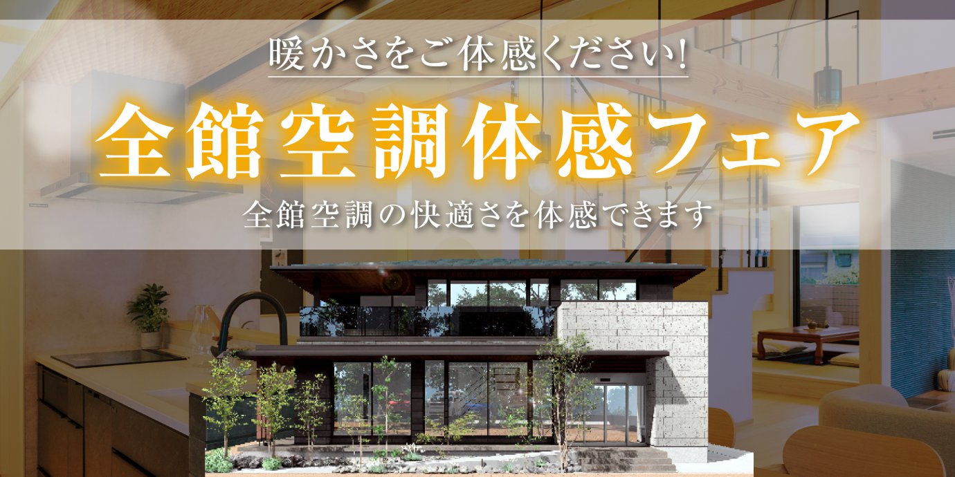 【期間限定】暖かさを実感！全館空調体感フェア開催！～来場者限定特典も満載～