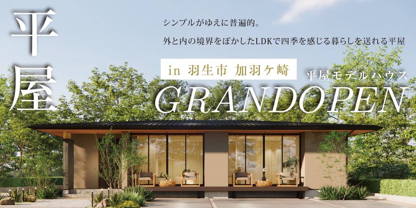 【羽生市加羽ケ崎】平屋モデルハウスGRANDOPEN!シンプルがゆえに普遍的。 外と内の境界をぼかしたLDKで 四季を感じる暮らしをおくれる平屋―深谷ショールームー